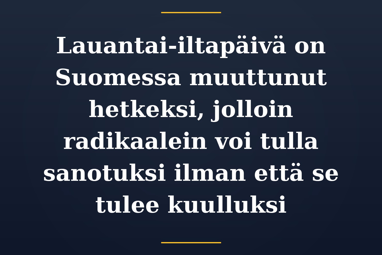 Lauantai-iltapäivä on Suomessa muuttunut hetkeksi, jolloin radikaalein voi tulla sanotuksi ilman että se tulee kuulluksi